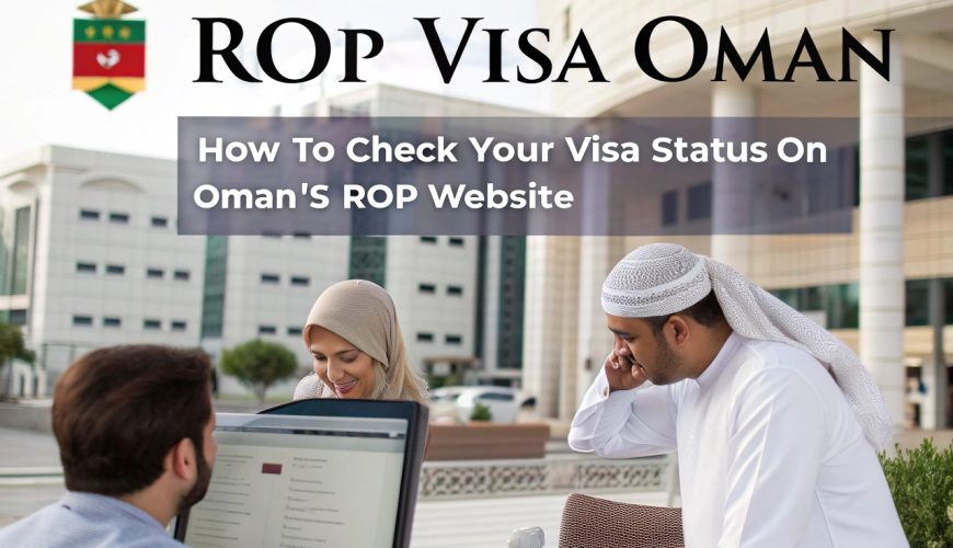 ROP Visa Oman: How to Check Your Visa Status on Oman’s ROP Website